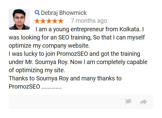 I am a young entrepreneur from Kolkata. I was looking for an SEO training, So that I can myself optimize my company website.  I was lucky to join PromozSEO and got the training under Mr. Soumya Roy. Now I am completely capable of optimizing my site. Thanks to Soumya Roy and many thanks to PromozSEO.